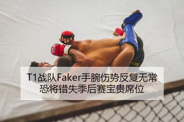 T1战队Faker手腕伤势反复无常 恐将错失季后赛宝贵席位